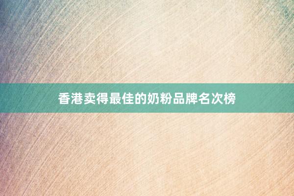 香港卖得最佳的奶粉品牌名次榜