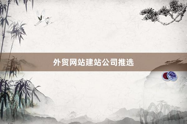 外贸网站建站公司推选