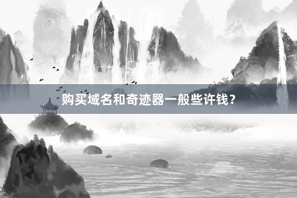 购买域名和奇迹器一般些许钱？