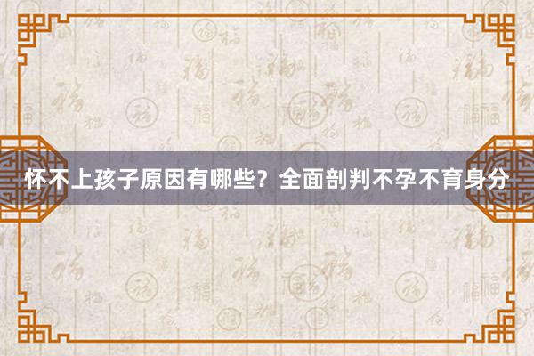 怀不上孩子原因有哪些？全面剖判不孕不育身分