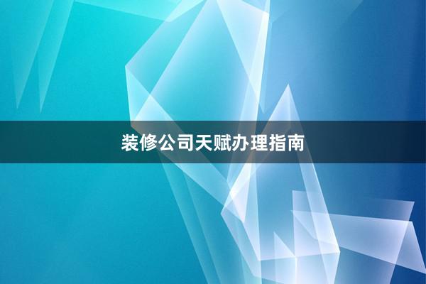 装修公司天赋办理指南