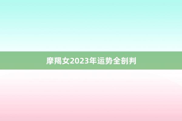 摩羯女2023年运势全剖判