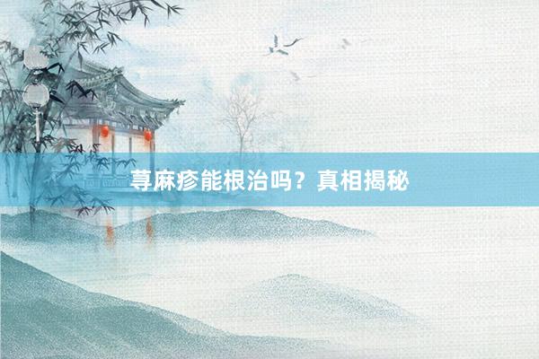 荨麻疹能根治吗？真相揭秘