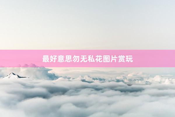 最好意思勿无私花图片赏玩