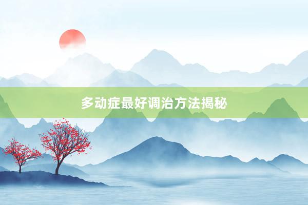 多动症最好调治方法揭秘