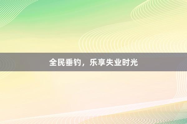 全民垂钓，乐享失业时光