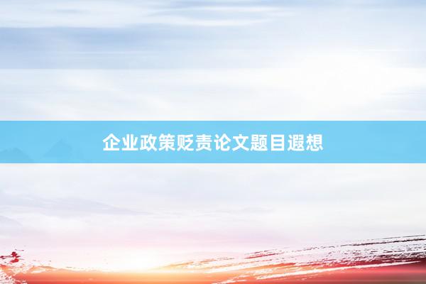 企业政策贬责论文题目遐想