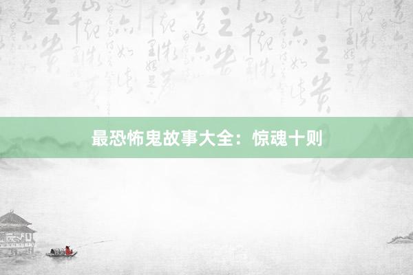 最恐怖鬼故事大全：惊魂十则